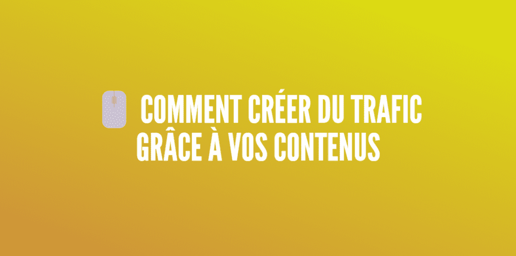 créer trafic contenus