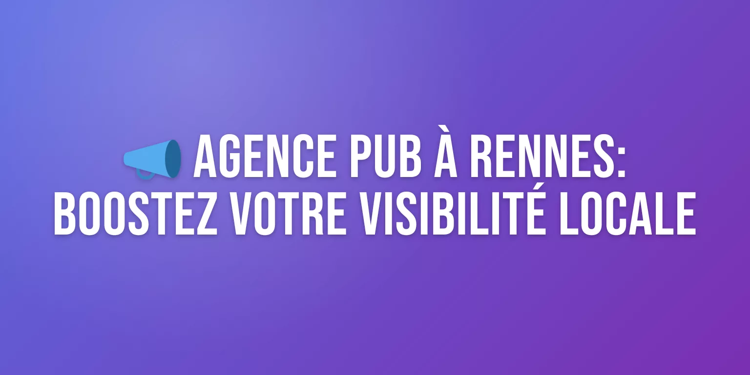 Agence Publicité Rennes : les Meilleures Agences pour Booster votre Visibilité
