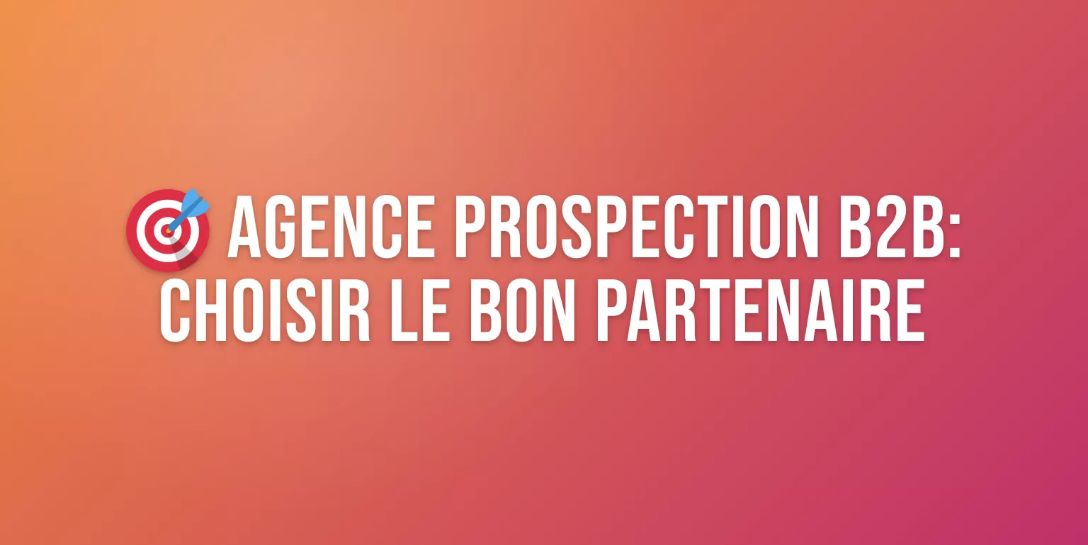 Agence Prospection B2B : Comment Choisir le Bon Partenaire pour Booster vos Ventes