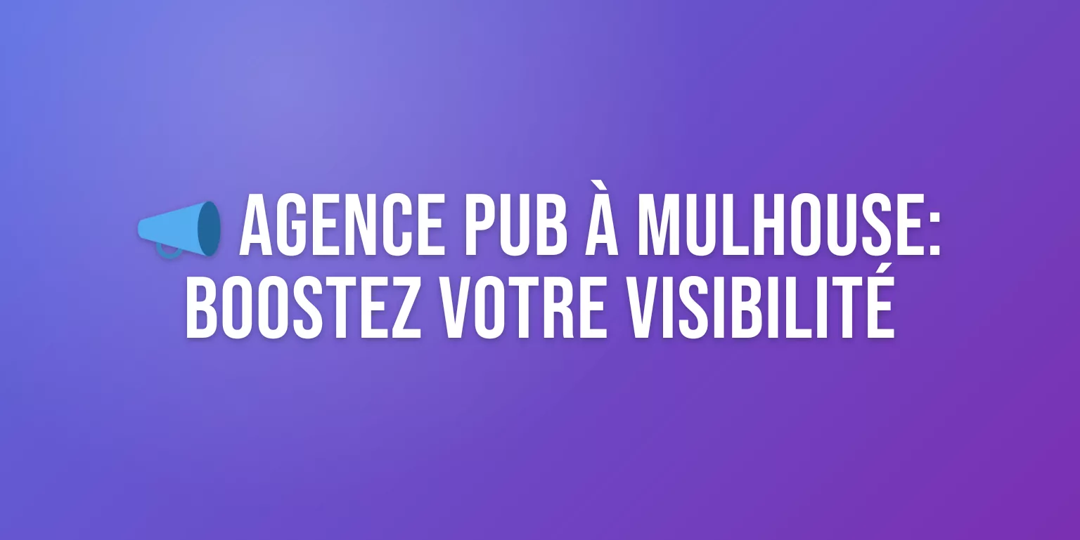 Agence Publicité Mulhouse : Boostez votre Visibilité avec les Meilleurs Experts