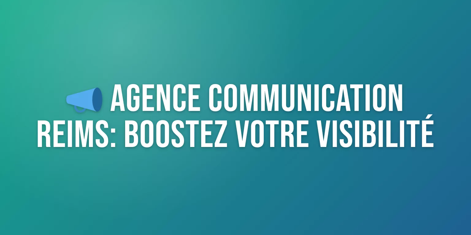 Agence Communication Reims : Boostez Votre Visibilité Locale