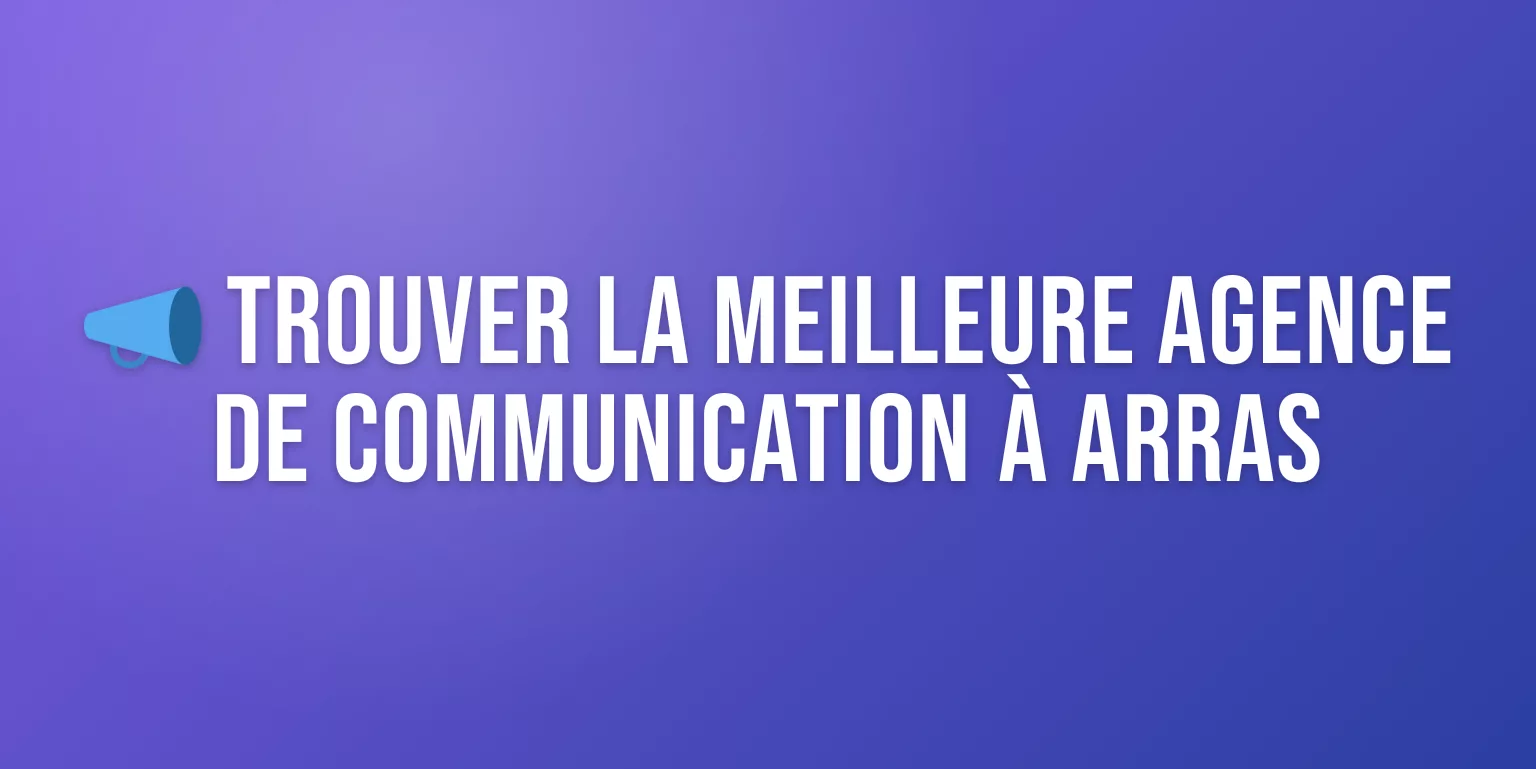 Agence de Communication Arras : les Meilleures Agences pour Booster votre Visibilité