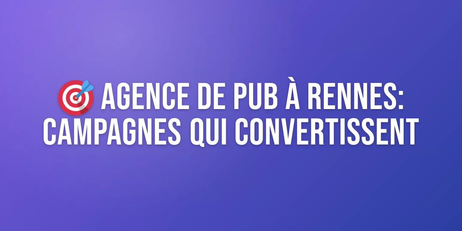 Agence de Pub à Rennes : Campagnes qui Convertissent et Résultats Mesurables