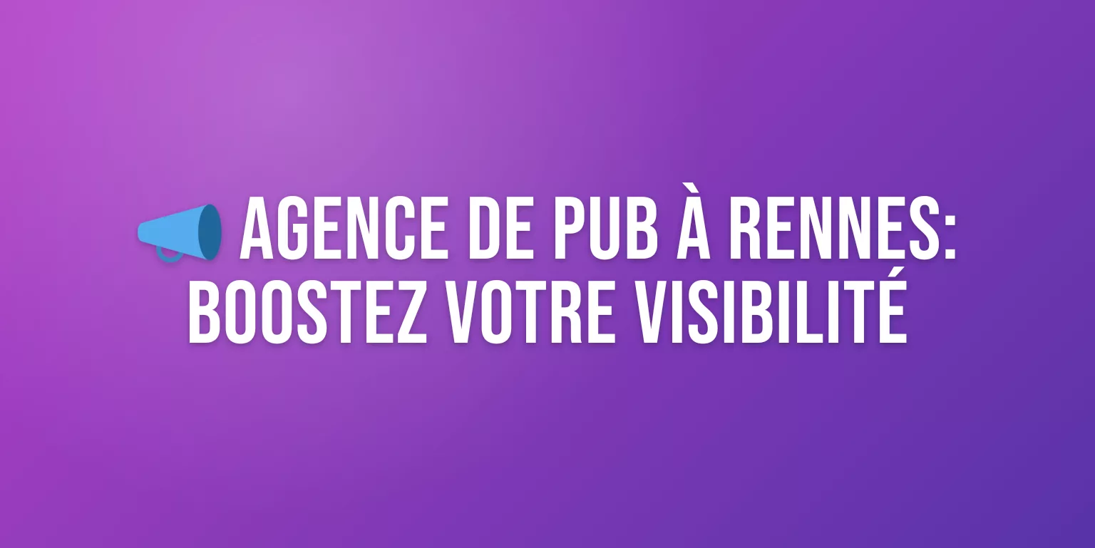 Agence de Publicité à Rennes : Boostez votre Visibilité en Bretagne