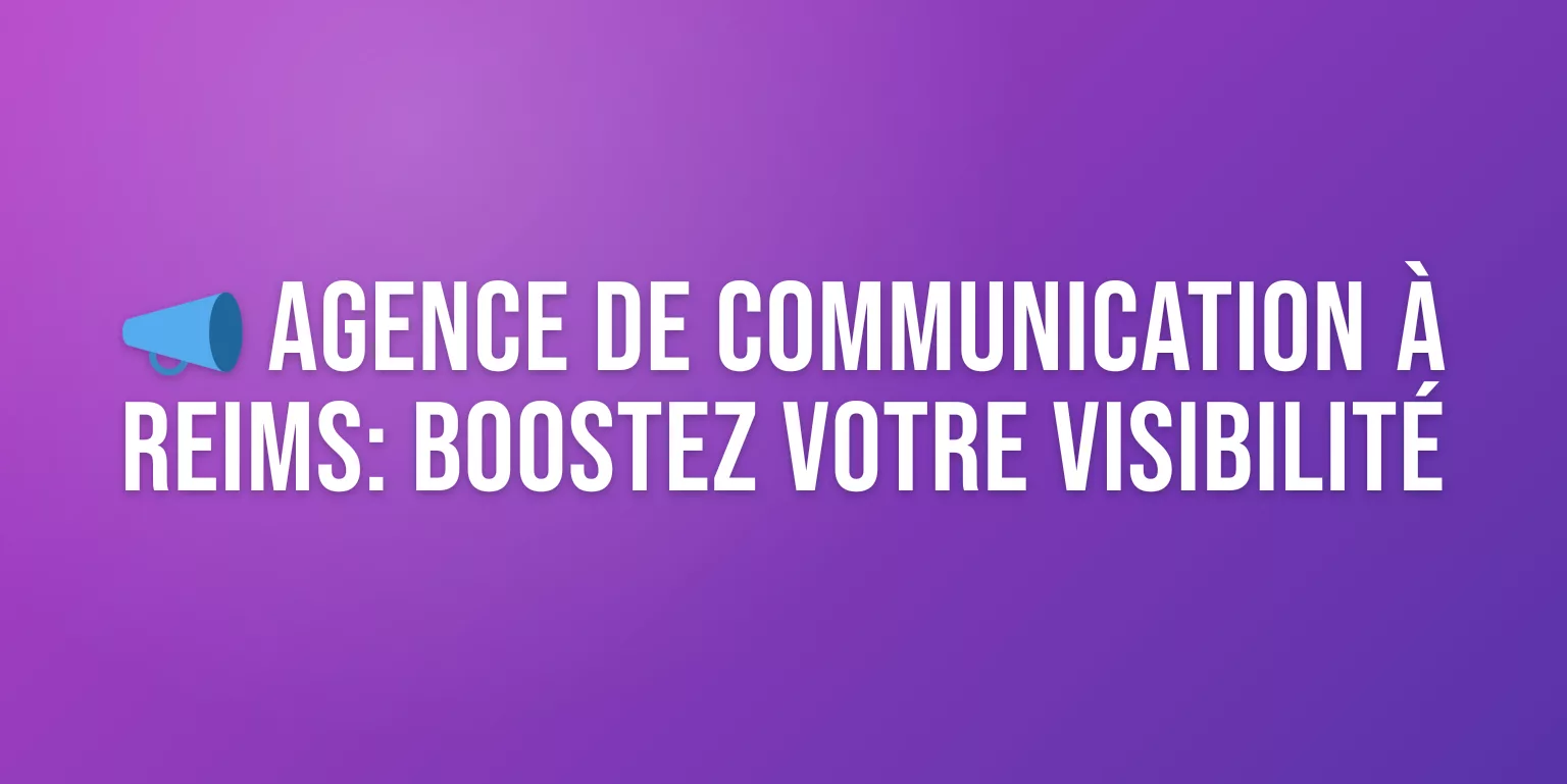 Agence de Communication Reims : les Meilleures Agences pour Booster votre Visibilité