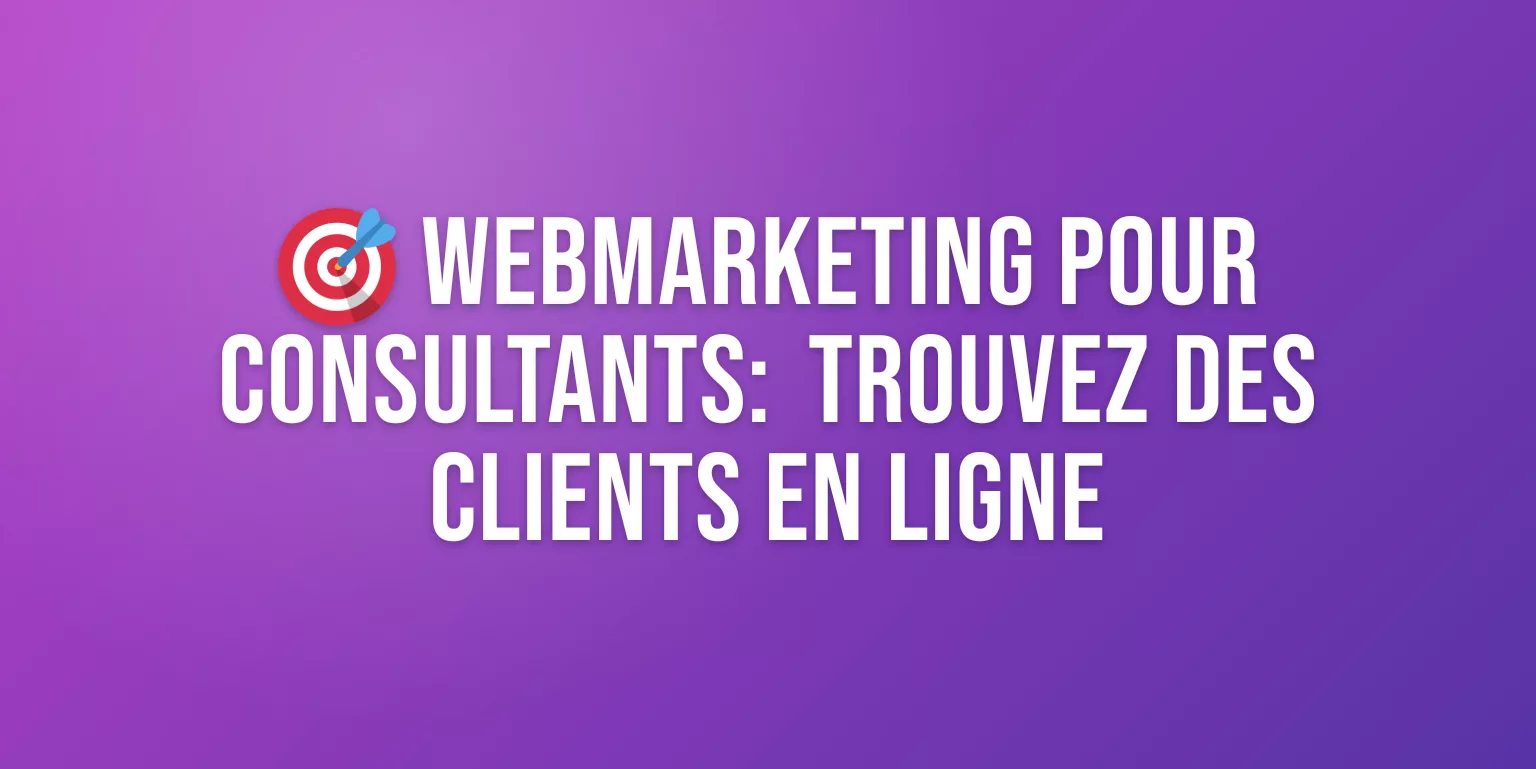 Webmarketing pour Consultants Indépendants : le Guide Complet pour Trouver des Clients en Ligne