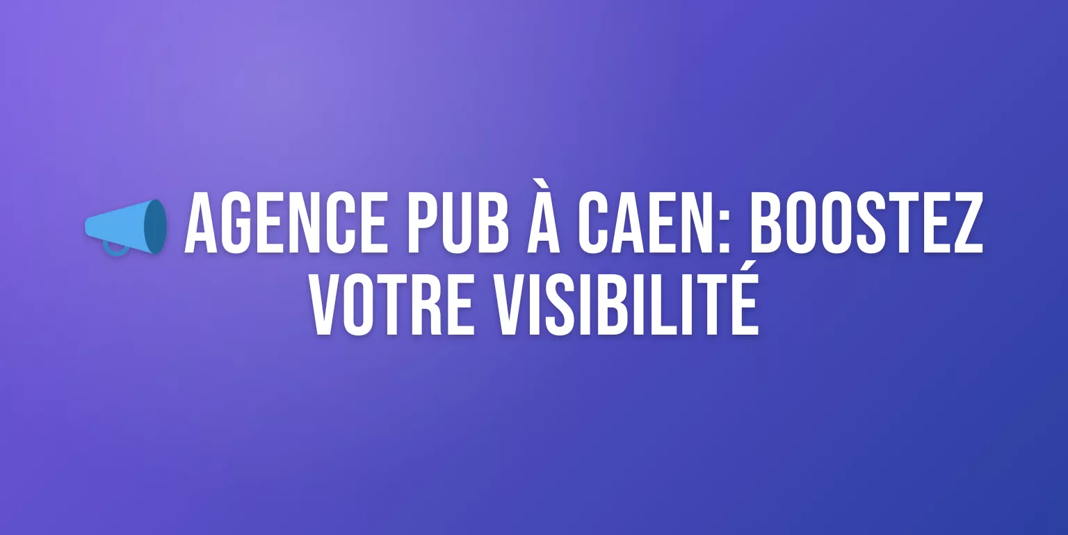 Agence Publicité Caen : Boostez votre Visibilité en Normandie