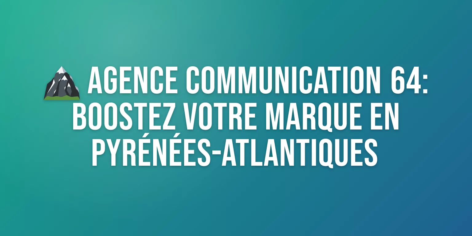 Agence de Communication 64 : Experts en Pyrénées-Atlantiques pour Booster votre Marque