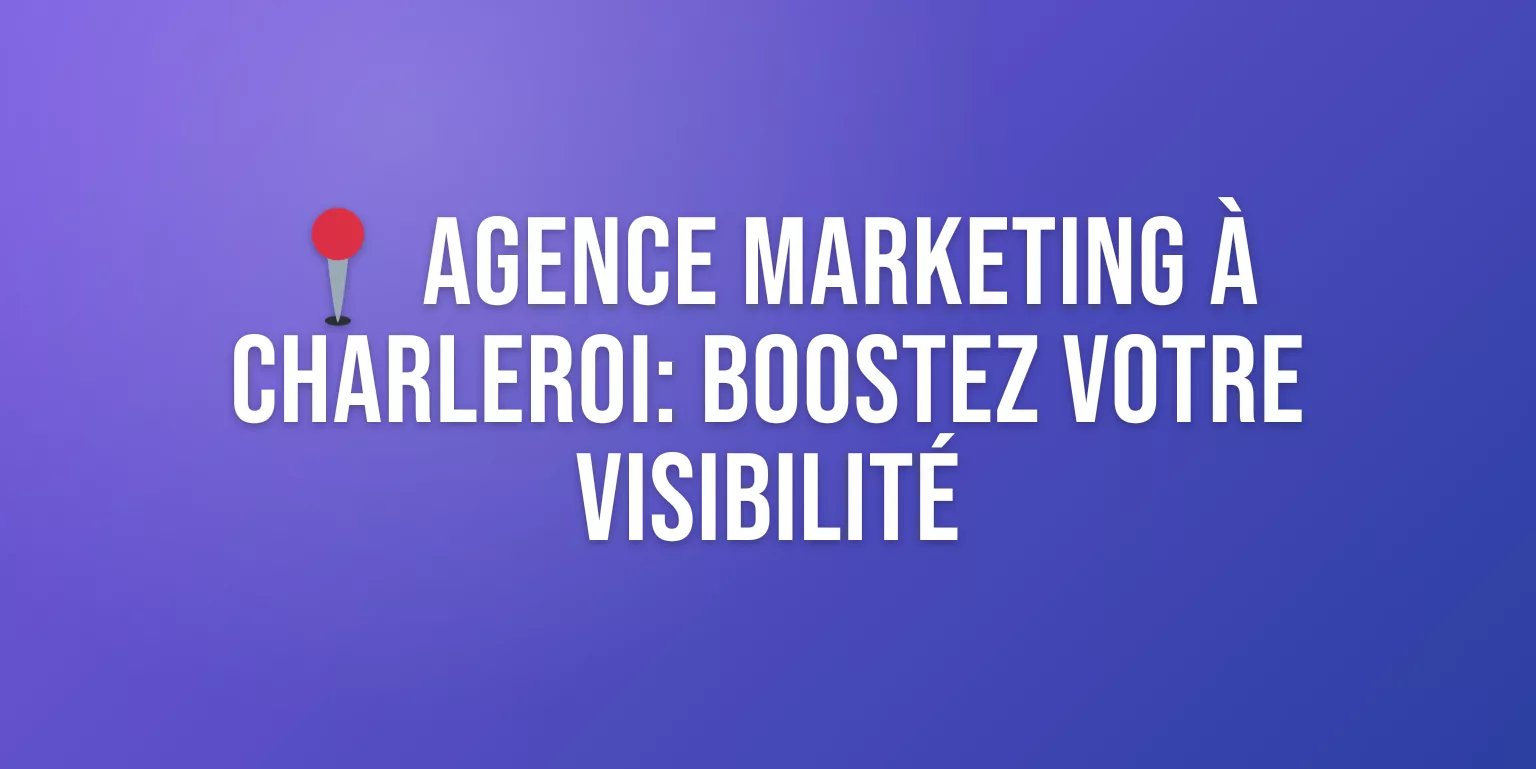 Agence Marketing Charleroi : Boostez votre Visibilité en Ligne
