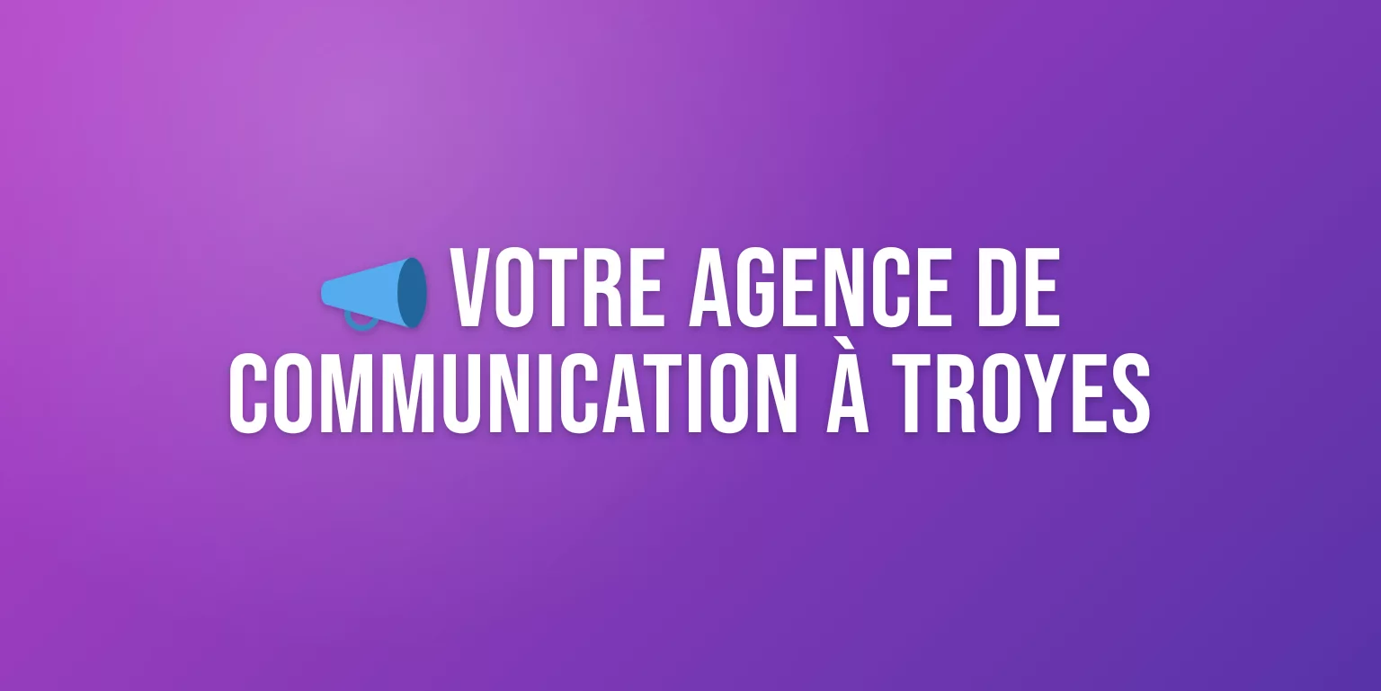 Agence de Communication à Troyes : Stratégie, Création et Visibilité pour Votre Marque