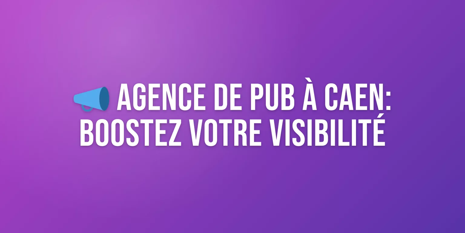 Agence de Publicité à Caen : Campagnes sur Mesure pour Booster votre Visibilité en Normandie