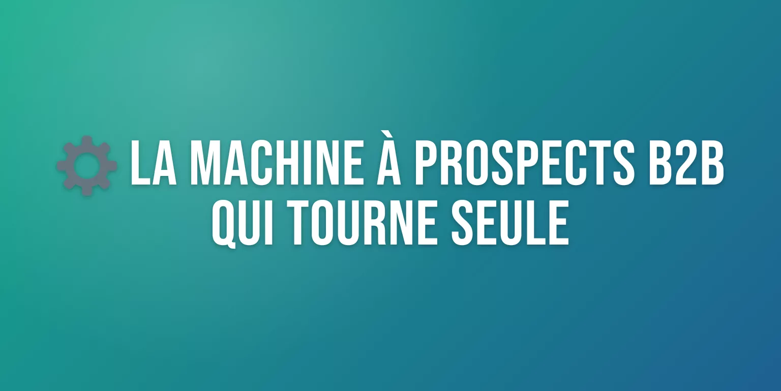 Machine à Prospects B2B Automatique : Guide Complet pour Construire votre Système