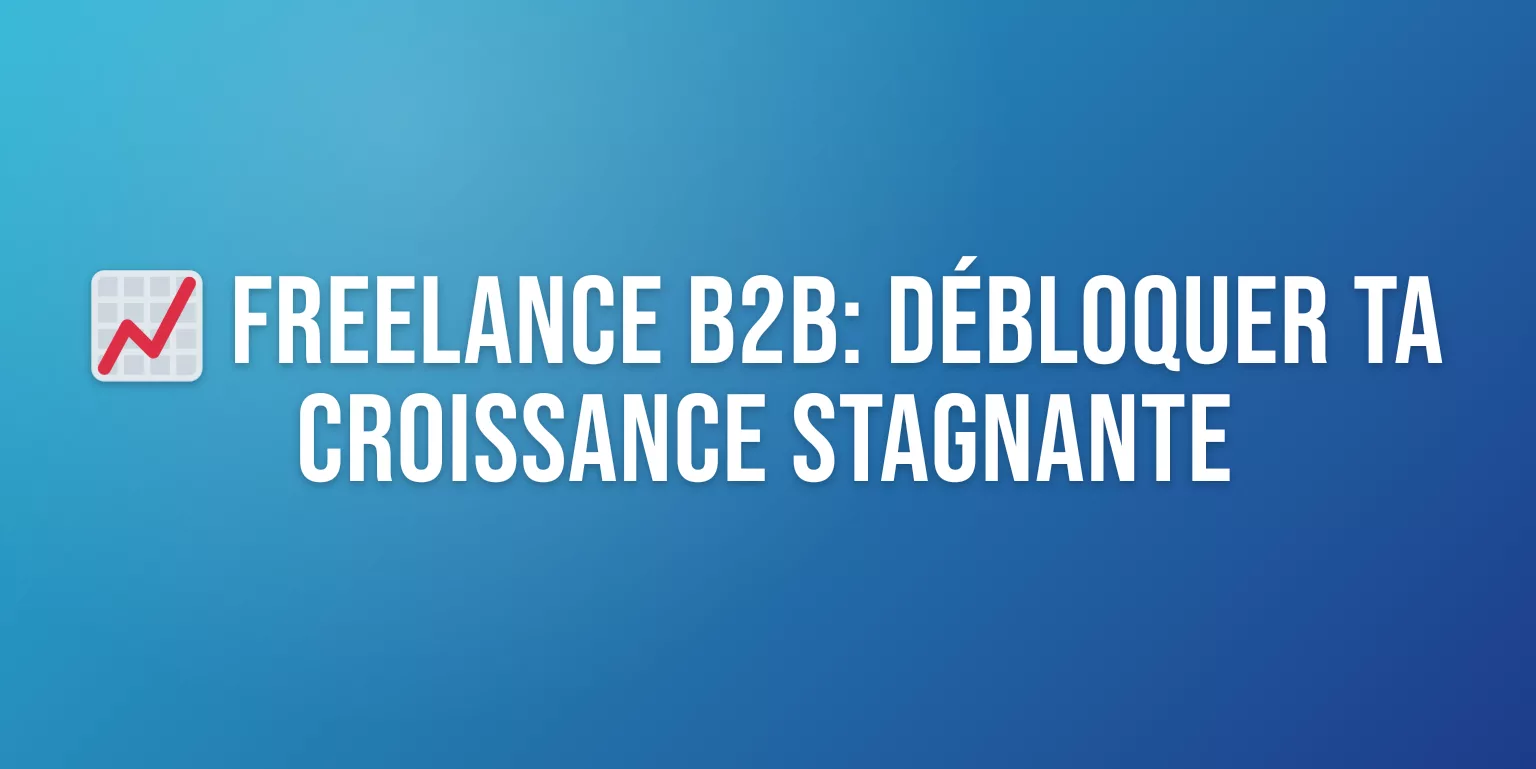 Freelance B2B Stagnant : Diagnostic et Plan d'Action pour Débloquer ta Croissance