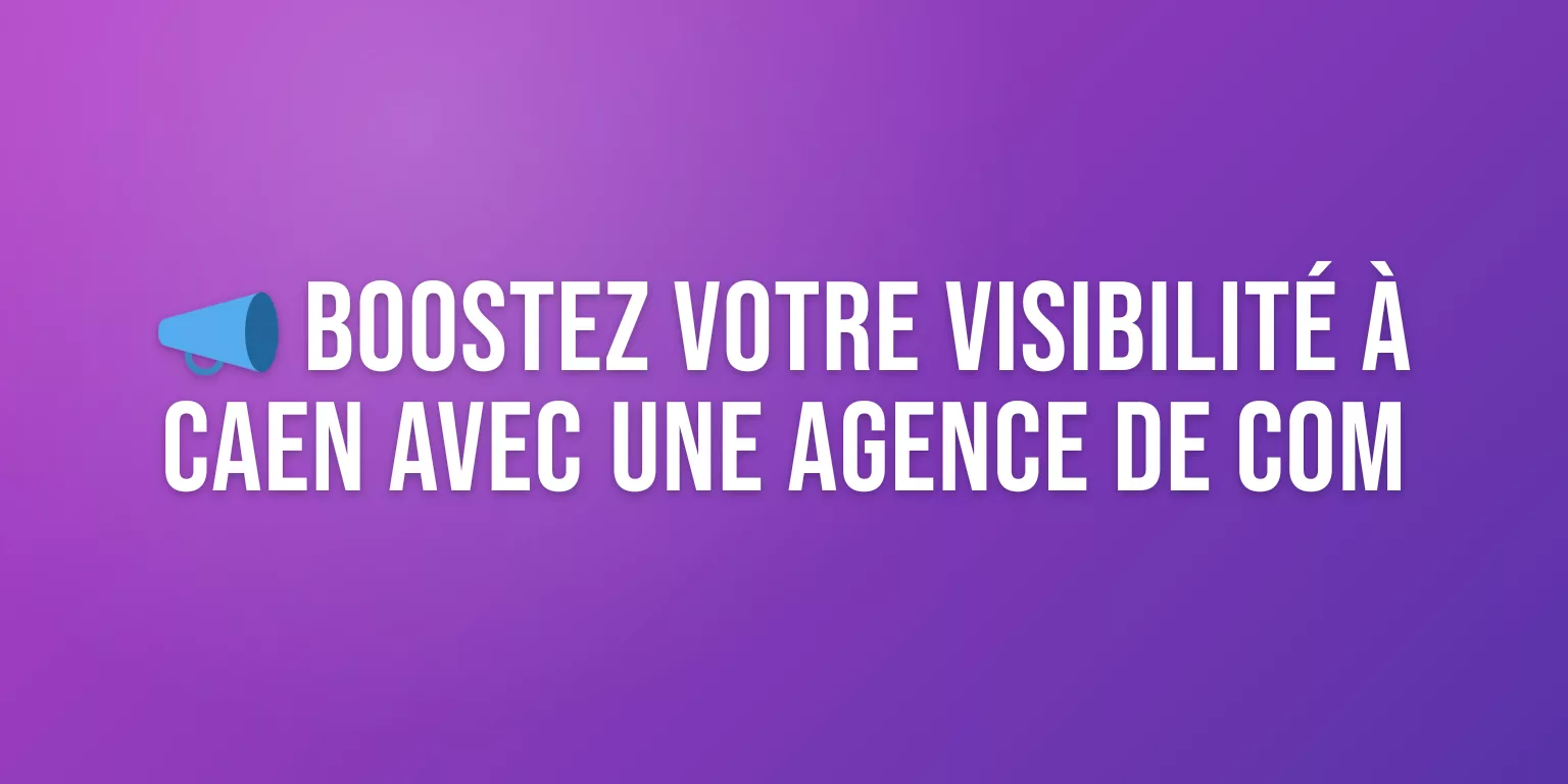 Agence de Com à Caen : Experts en Communication pour Booster votre Visibilité en Normandie