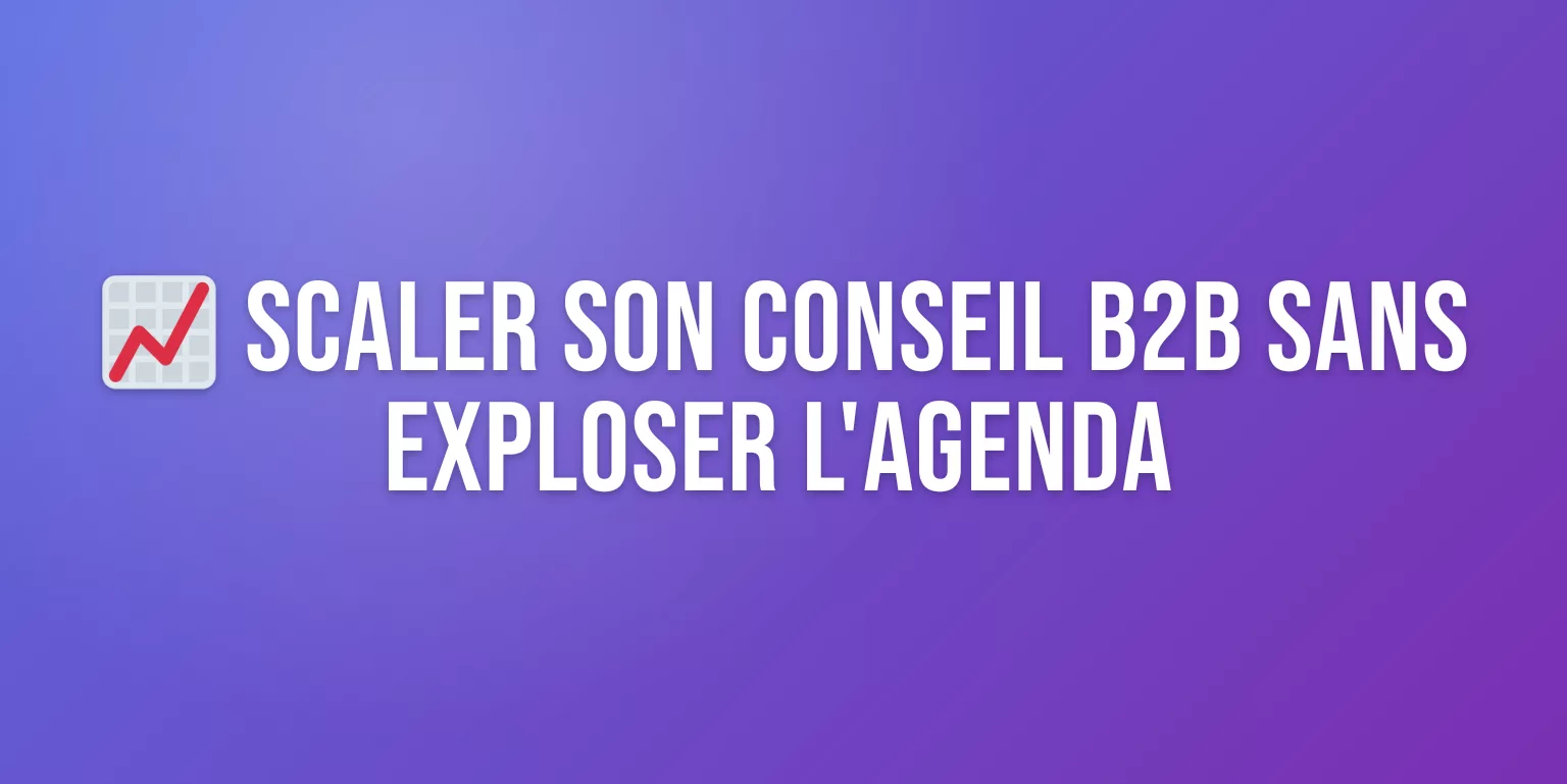 Comment Scaler son Activité de Consultant B2B : Guide Complet en 7 Étapes